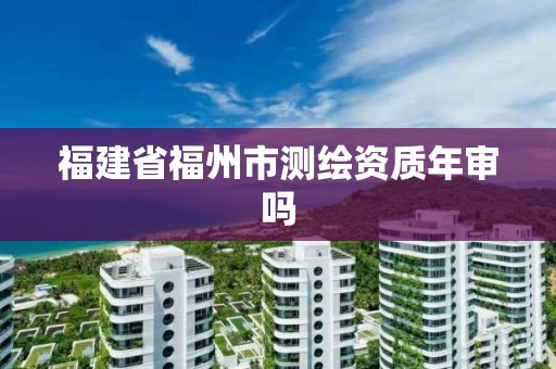 福建省福州市測繪資質年審嗎