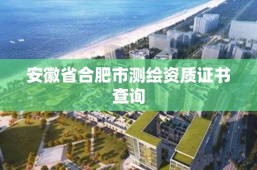 安徽省合肥市測繪資質證書查詢