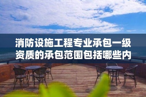 消防設施工程專業承包一級資質的承包范圍包括哪些內容