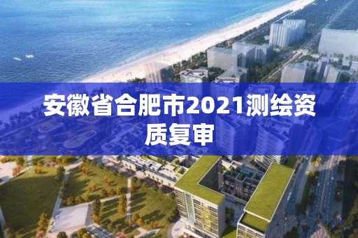 安徽省合肥市2021測繪資質復審