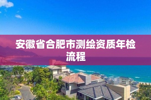 安徽省合肥市測繪資質年檢流程