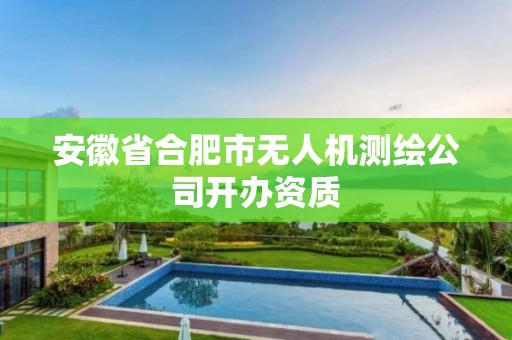 安徽省合肥市無人機(jī)測(cè)繪公司開辦資質(zhì)