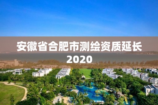 安徽省合肥市測繪資質延長2020