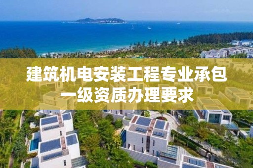 建筑機電安裝工程專業承包一級資質辦理要求