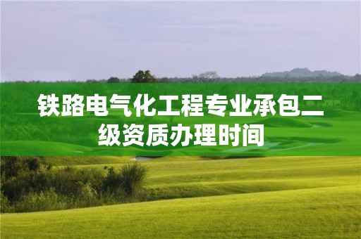 鐵路電氣化工程專業承包二級資質辦理時間