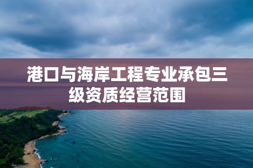 港口與海岸工程專業承包三級資質經營范圍