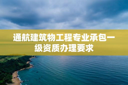 通航建筑物工程專業(yè)承包一級資質(zhì)辦理要求