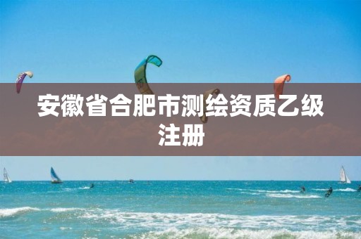 安徽省合肥市測繪資質乙級注冊