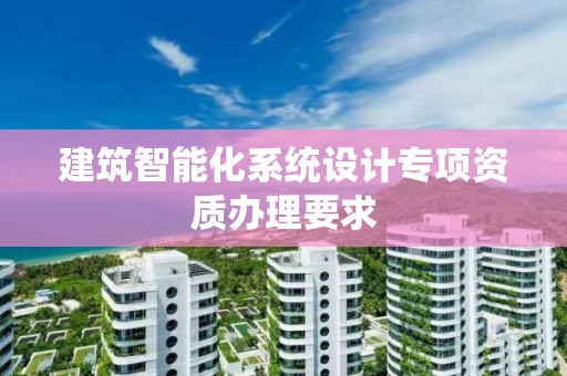 建筑智能化系統設計專項資質辦理要求