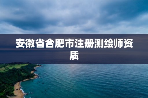 安徽省合肥市注冊測繪師資質