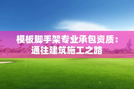 模板腳手架專業承包資質：通往建筑施工之路