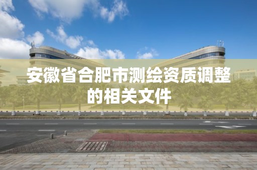 安徽省合肥市測繪資質調整的相關文件