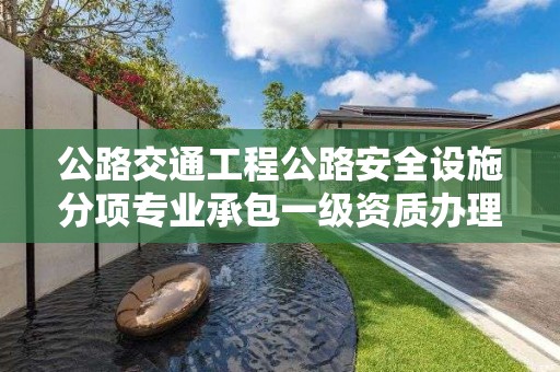 公路交通工程公路安全設施分項專業承包一級資質辦理要求