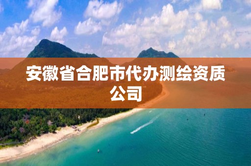 安徽省合肥市代辦測(cè)繪資質(zhì)公司