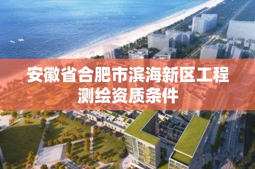 安徽省合肥市濱海新區(qū)工程測繪資質(zhì)條件