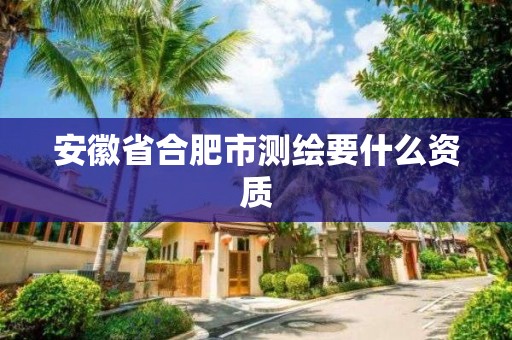 安徽省合肥市測繪要什么資質(zhì)