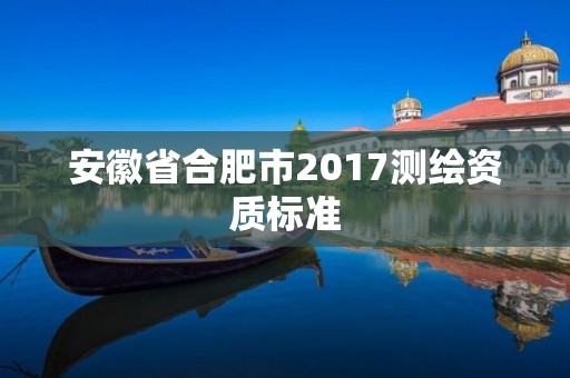 安徽省合肥市2017測繪資質標準