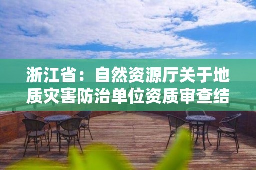 浙江省：自然資源廳關于地質災害防治單位資質審查結果公示的通告