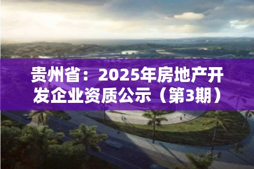 貴州省：2025年房地產開發企業資質公示（第3期）