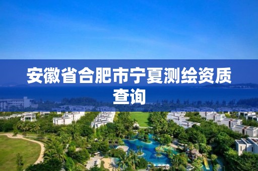 安徽省合肥市寧夏測繪資質查詢