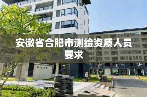 安徽省合肥市測繪資質人員要求