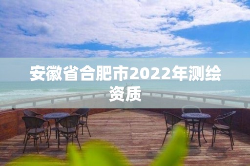 安徽省合肥市2022年測繪資質(zhì)