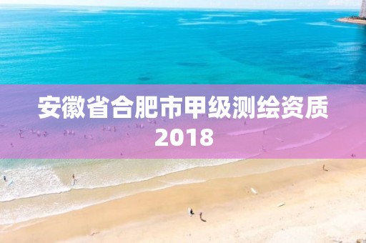 安徽省合肥市甲級測繪資質2018