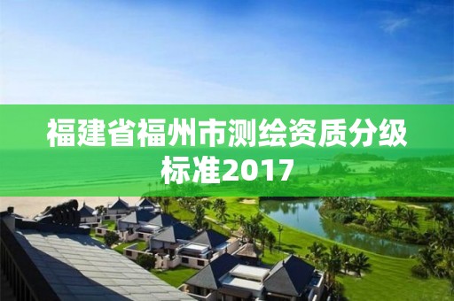 福建省福州市測繪資質分級標準2017