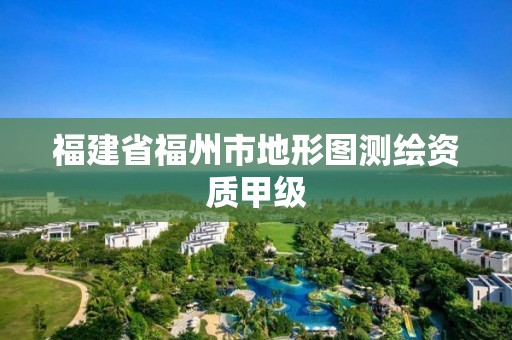 福建省福州市地形圖測繪資質(zhì)甲級