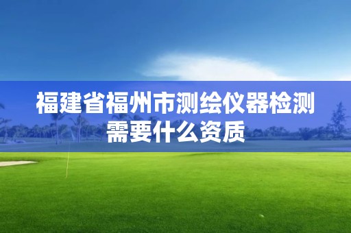 福建省福州市測繪儀器檢測需要什么資質