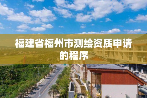 福建省福州市測繪資質申請的程序