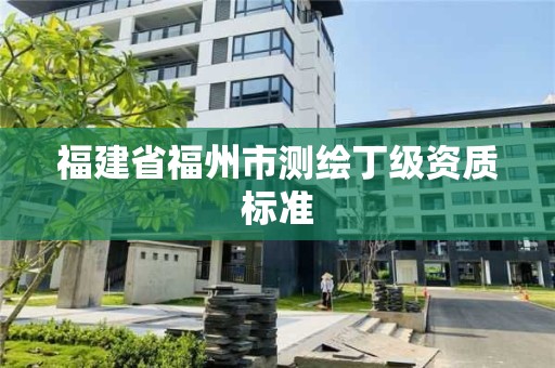 福建省福州市測(cè)繪丁級(jí)資質(zhì)標(biāo)準(zhǔn)