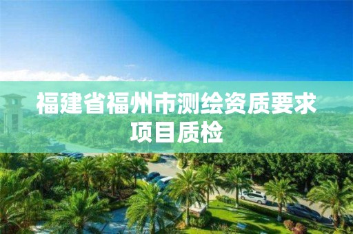 福建省福州市測(cè)繪資質(zhì)要求項(xiàng)目質(zhì)檢