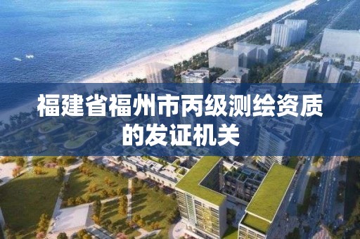 福建省福州市丙級測繪資質的發證機關