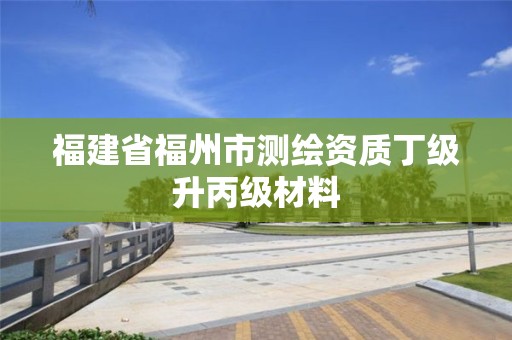 福建省福州市測繪資質(zhì)丁級升丙級材料