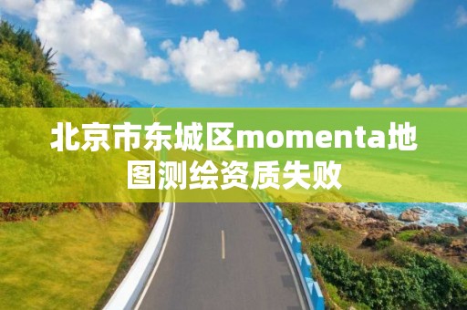 北京市東城區momenta地圖測繪資質失敗