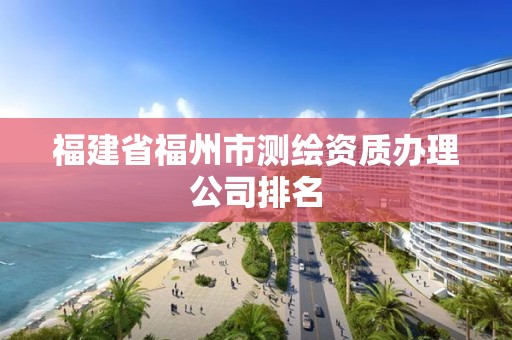 福建省福州市測繪資質辦理公司排名