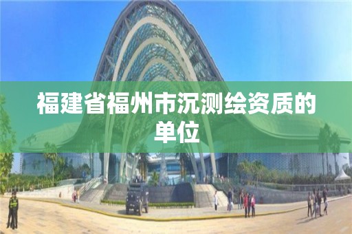 福建省福州市沉測繪資質的單位