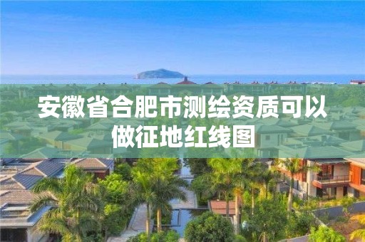 安徽省合肥市測(cè)繪資質(zhì)可以做征地紅線圖