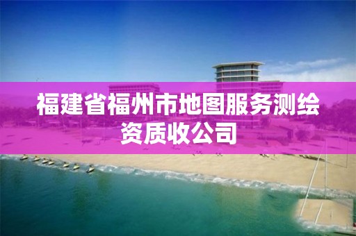 福建省福州市地圖服務測繪資質收公司