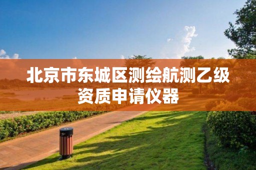 北京市東城區(qū)測繪航測乙級資質(zhì)申請儀器