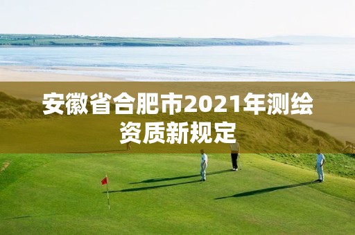 安徽省合肥市2021年測繪資質新規定