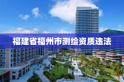 福建省福州市測繪資質違法