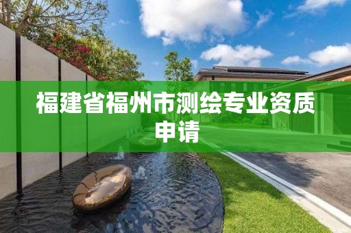 福建省福州市測繪專業資質申請