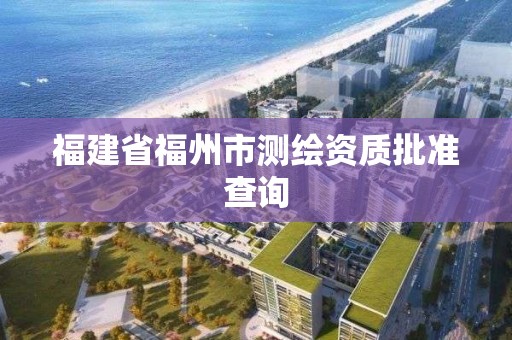 福建省福州市測繪資質批準查詢