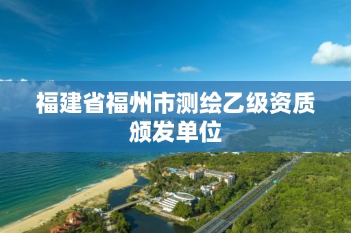 福建省福州市測繪乙級資質(zhì)頒發(fā)單位