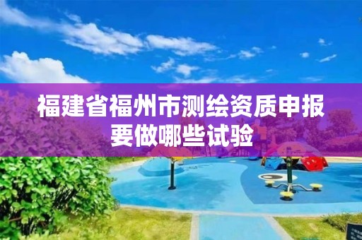 福建省福州市測繪資質申報要做哪些試驗