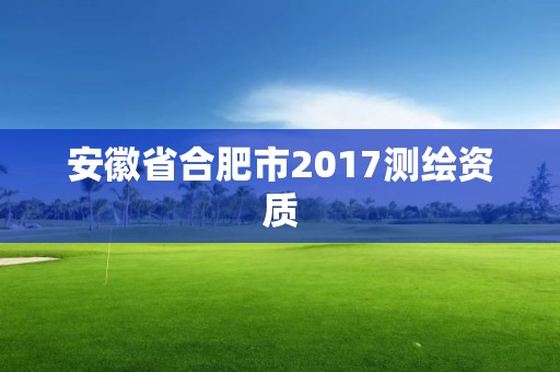 安徽省合肥市2017測(cè)繪資質(zhì)