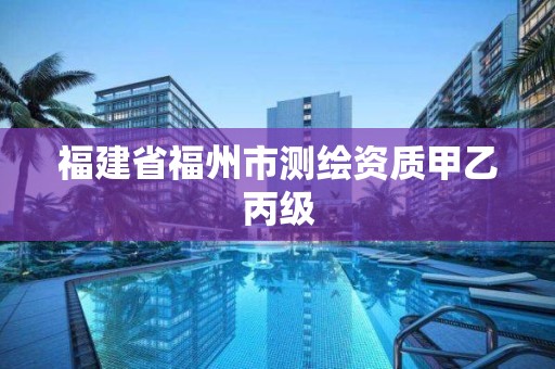 福建省福州市測繪資質(zhì)甲乙丙級