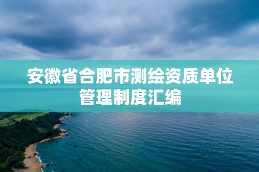 安徽省合肥市測繪資質單位管理制度匯編